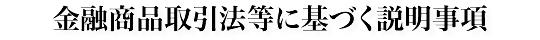 金融商品取引法等に基づく説明事項